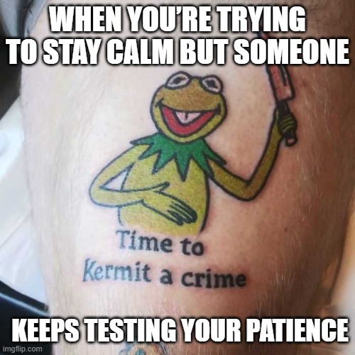 That feeling! | WHEN YOU’RE TRYING TO STAY CALM BUT SOMEONE; KEEPS TESTING YOUR PATIENCE | image tagged in memes | made w/ Imgflip meme maker