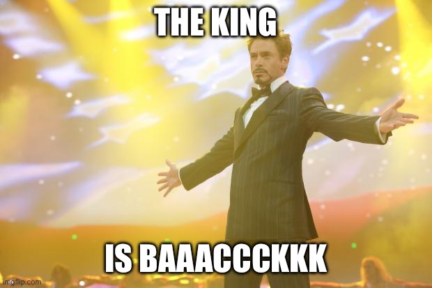 Tony Stark success | THE KING IS BAAACCCKKK | image tagged in tony stark success | made w/ Imgflip meme maker