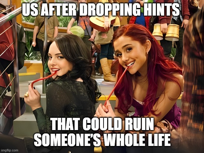 that moment! | US AFTER DROPPING HINTS; THAT COULD RUIN SOMEONE’S WHOLE LIFE | image tagged in memes | made w/ Imgflip meme maker