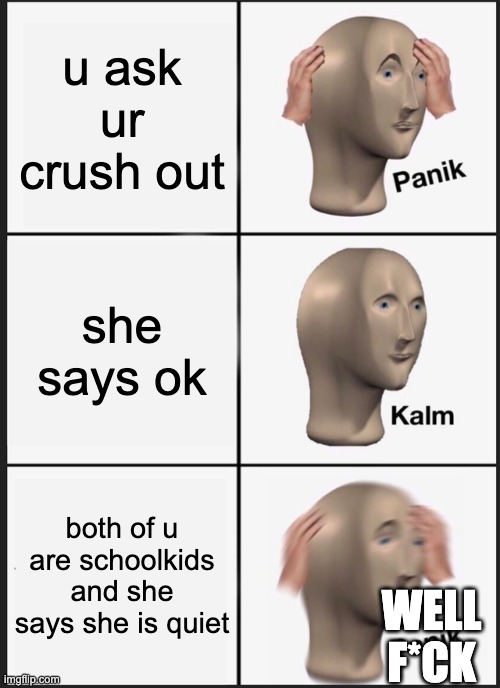 Panik Kalm Panik Meme | u ask ur crush out; she says ok; both of u are schoolkids and she says she is quiet; WELL F*CK | image tagged in memes,panik kalm panik | made w/ Imgflip meme maker