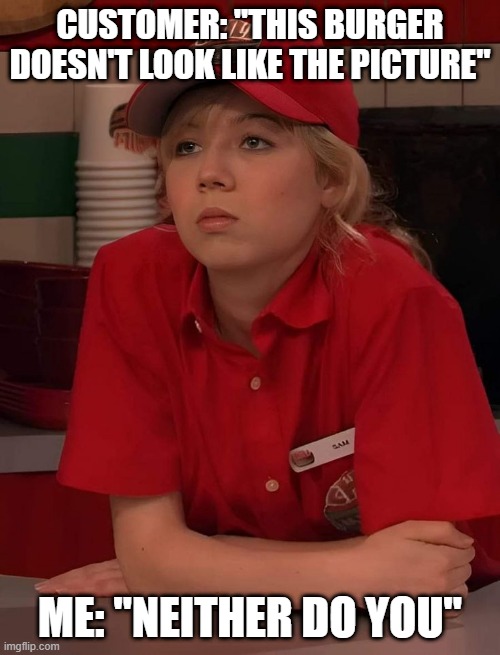 ROASTED | CUSTOMER: "THIS BURGER DOESN'T LOOK LIKE THE PICTURE"; ME: "NEITHER DO YOU" | image tagged in memes | made w/ Imgflip meme maker