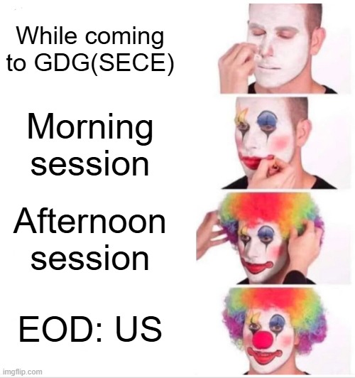 GDG | While coming to GDG(SECE); Morning session; Afternoon session; EOD: US | image tagged in memes,clown applying makeup | made w/ Imgflip meme maker