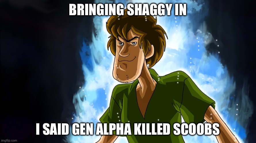 BRINGING SHAGGY IN I SAID GEN ALPHA KILLED SCOOBS | image tagged in ultra instinct shaggy | made w/ Imgflip meme maker