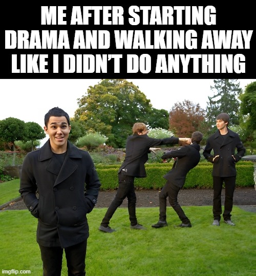 drama | ME AFTER STARTING DRAMA AND WALKING AWAY LIKE I DIDN’T DO ANYTHING | image tagged in memes | made w/ Imgflip meme maker
