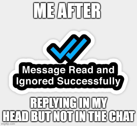 reply | ME AFTER; REPLYING IN MY HEAD BUT NOT IN THE CHAT | image tagged in memes | made w/ Imgflip meme maker
