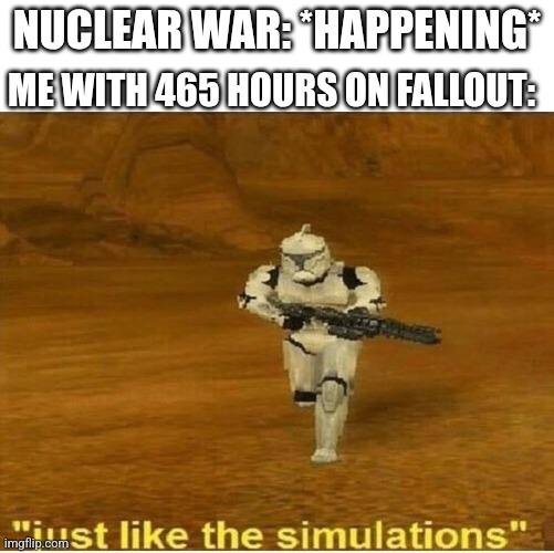 at last, my fallout experience pays off | NUCLEAR WAR: *HAPPENING*; ME WITH 465 HOURS ON FALLOUT: | image tagged in just like the simulations | made w/ Imgflip meme maker