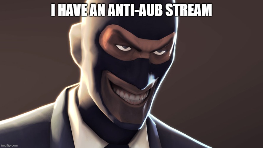 TF2 spy face | I HAVE AN ANTI-AUB STREAM | image tagged in tf2 spy face | made w/ Imgflip meme maker