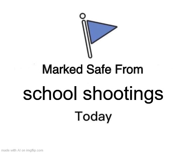 Uhm yeah AI | school shootings | image tagged in memes,marked safe from,ai meme | made w/ Imgflip meme maker