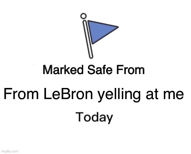 LeBron | From LeBron yelling at me | image tagged in memes,marked safe from | made w/ Imgflip meme maker