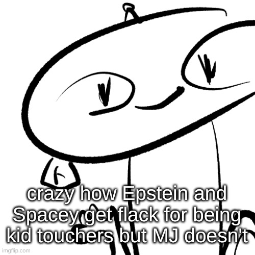 Alter | crazy how Epstein and Spacey get flack for being kid touchers but MJ doesn't | image tagged in alter | made w/ Imgflip meme maker