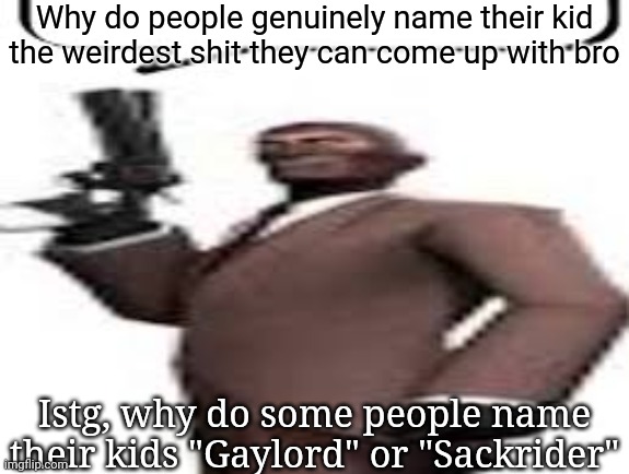 Either those or Chew Kuk and Chew Kuk Long | Why do people genuinely name their kid the weirdest shit they can come up with bro; Istg, why do some people name their kids "Gaylord" or "Sackrider" | image tagged in tf2 spy,msmg,memes | made w/ Imgflip meme maker