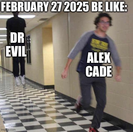 FEBRUARY 27 2025 BE LIKE | FEBRUARY 27 2025 BE LIKE:; DR EVIL; ALEX CADE | image tagged in floating boy chasing running boy,dr evil,scary,lore,memes,funny | made w/ Imgflip meme maker