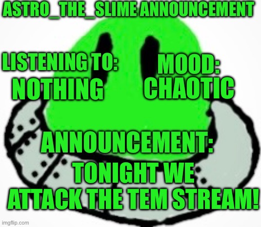 That’s right! We attack! | CHAOTIC; NOTHING; TONIGHT WE ATTACK THE TEM STREAM! | image tagged in astro_the_slime announcement template | made w/ Imgflip meme maker