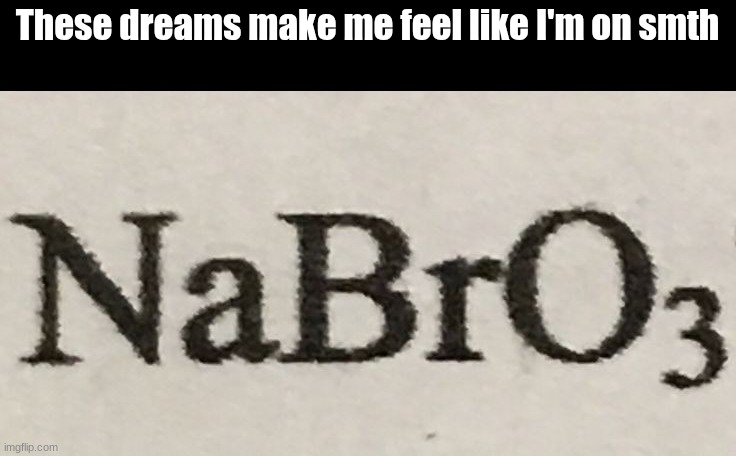 . | These dreams make me feel like I'm on smth | image tagged in nabro | made w/ Imgflip meme maker