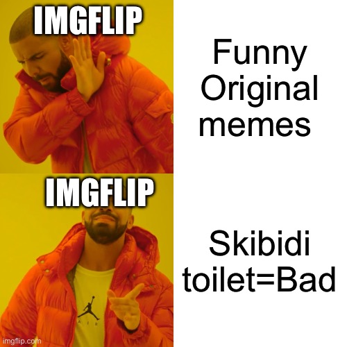 Imgflip be like: | IMGFLIP; Funny Original memes; IMGFLIP; Skibidi toilet=Bad | image tagged in memes,drake hotline bling,funny,skibidi toilet,so true memes,skibidi toilet sucks | made w/ Imgflip meme maker