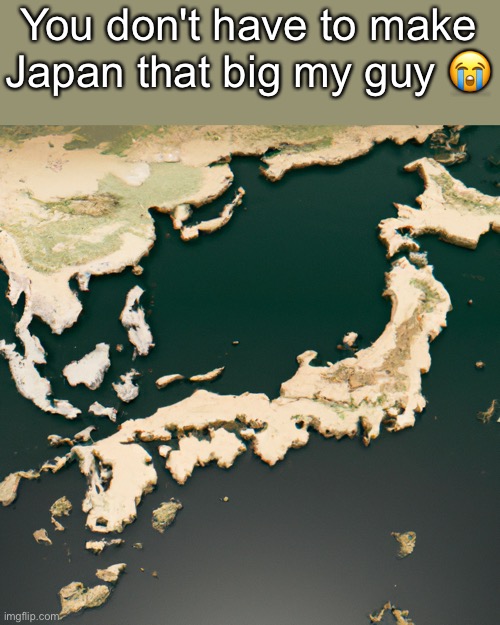 You don't have to make Japan that big my guy 😭 | made w/ Imgflip meme maker