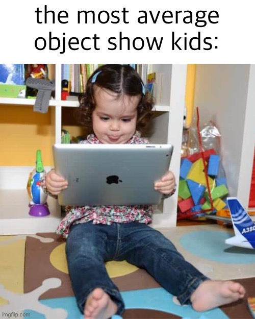 Ipad Kid | the most average object show kids: | image tagged in ipad kid | made w/ Imgflip meme maker