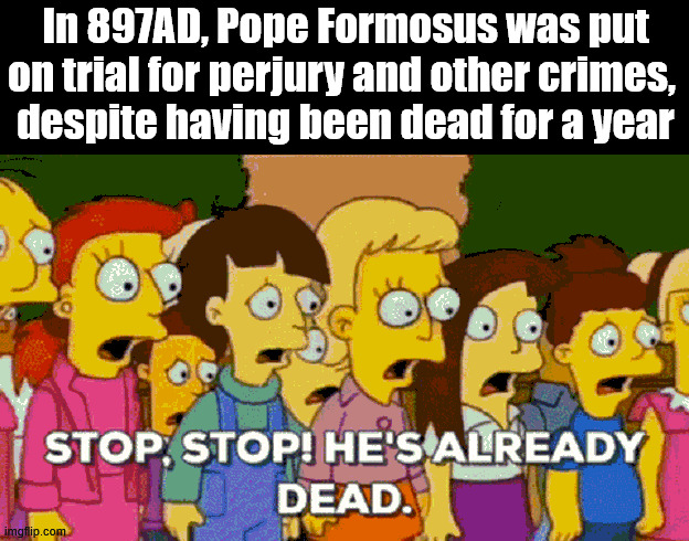 Putting a corpse on trial | In 897AD, Pope Formosus was put on trial for perjury and other crimes, 
despite having been dead for a year | image tagged in historical meme | made w/ Imgflip meme maker