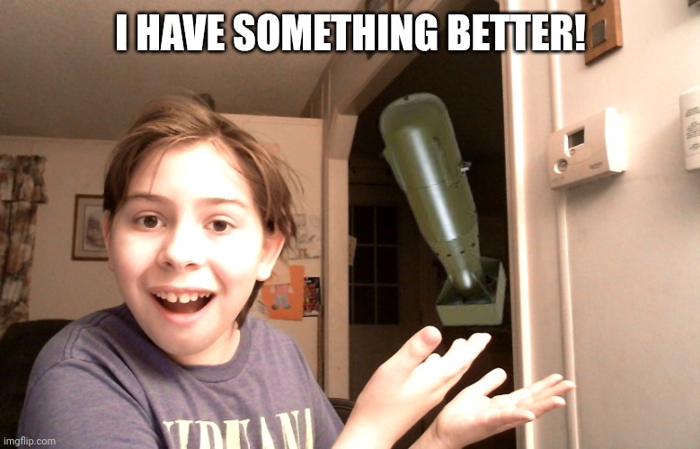 Look At That! | I HAVE SOMETHING BETTER! | image tagged in look at that | made w/ Imgflip meme maker