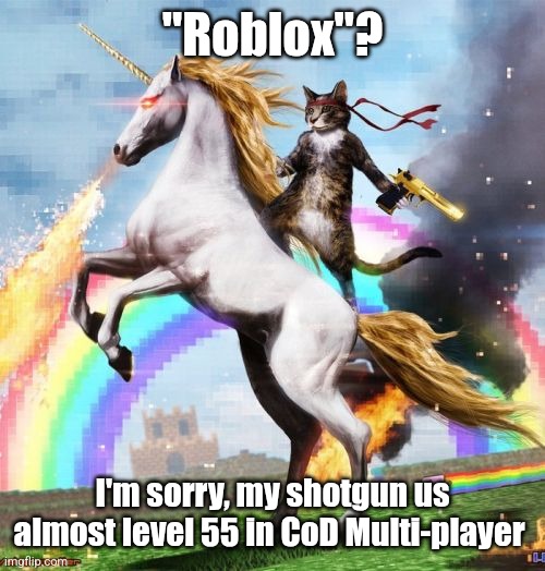 Welcome To The Internets | "Roblox"? I'm sorry, my shotgun us almost level 55 in CoD Multi-player | image tagged in memes,welcome to the internets | made w/ Imgflip meme maker