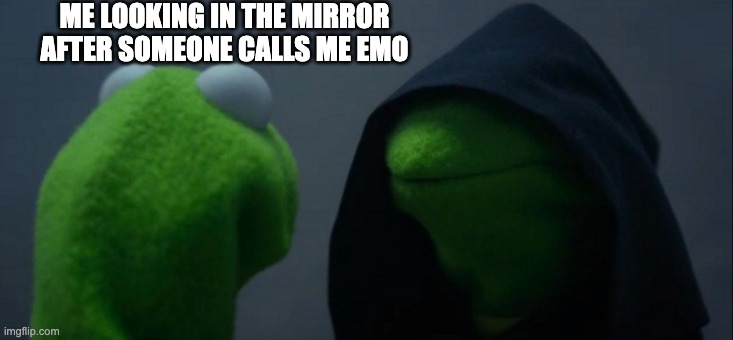 IM NOT EMO!!! | ME LOOKING IN THE MIRROR AFTER SOMEONE CALLS ME EMO | image tagged in memes,evil kermit,emo kid | made w/ Imgflip meme maker