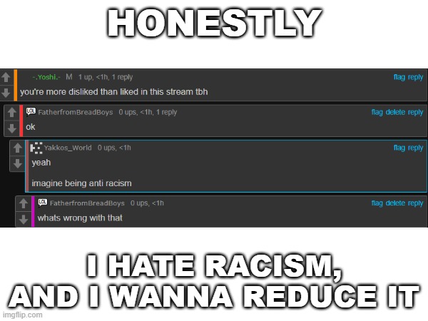 HONESTLY; I HATE RACISM, AND I WANNA REDUCE IT | made w/ Imgflip meme maker