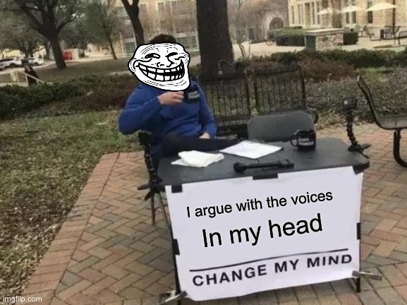 Change my mind | I argue with the voices; In my head | image tagged in memes,change my mind,trill,inner voice | made w/ Imgflip meme maker