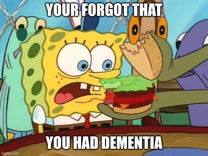 you forgot the X | YOUR FORGOT THAT YOU HAD DEMENTIA | image tagged in you forgot the x | made w/ Imgflip meme maker