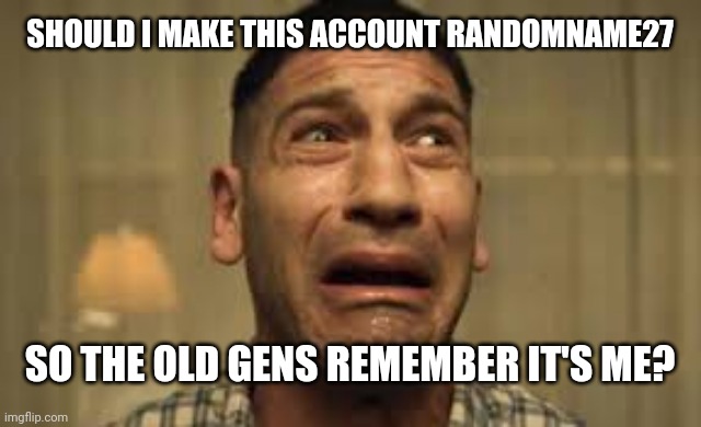 Punisher No no no no no | SHOULD I MAKE THIS ACCOUNT RANDOMNAME27; SO THE OLD GENS REMEMBER IT'S ME? | image tagged in punisher no no no no no | made w/ Imgflip meme maker