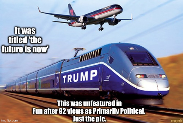 Some Sort Of Shadow Banning Lives On ! | It was titled 'the future is now'; This was unfeatured in Fun after 92 views as Primarily Political. 
Just the pic. | image tagged in trump train,political meme,politics,funny memes,funny | made w/ Imgflip meme maker