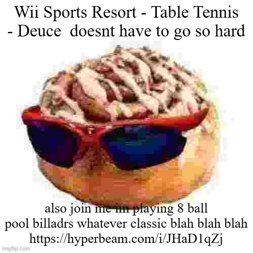 cool ass cinnamon bun | Wii Sports Resort - Table Tennis - Deuce  doesnt have to go so hard; also join me im playing 8 ball pool billadrs whatever classic blah blah blah
https://hyperbeam.com/i/JHaD1qZj | image tagged in cool ass cinnamon bun | made w/ Imgflip meme maker