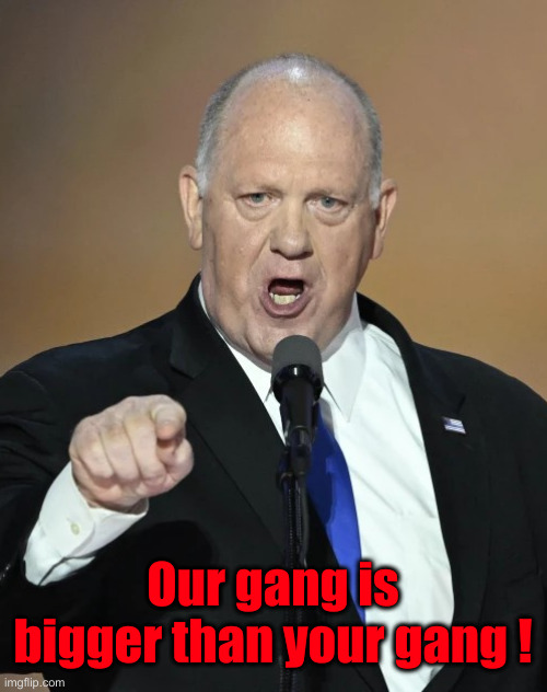 Homan + MAGA + + + | Our gang is bigger than your gang ! | image tagged in tom homan,political meme,politics,funny memes,funny,usa | made w/ Imgflip meme maker