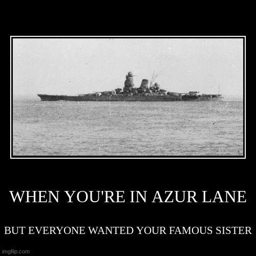 WHEN YOU'RE IN AZUR LANE | BUT EVERYONE WANTED YOUR FAMOUS SISTER | image tagged in funny,demotivationals | made w/ Imgflip demotivational maker