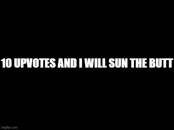 10 UPVOTES AND I WILL SUN THE BUTT | made w/ Imgflip meme maker