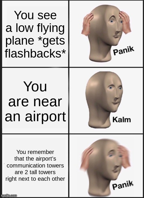 Have a good day | You see a low flying plane *gets flashbacks*; You are near an airport; You remember that the airport's communication towers are 2 tall towers right next to each other | image tagged in memes,panik kalm panik | made w/ Imgflip meme maker