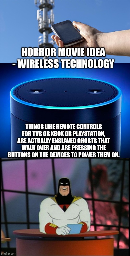 HORROR MOVIE IDEA - WIRELESS TECHNOLOGY; THINGS LIKE REMOTE CONTROLS FOR TVS OR XBOX OR PLAYSTATION, ARE ACTUALLY ENSLAVED GHOSTS THAT WALK OVER AND ARE PRESSING THE BUTTONS ON THE DEVICES TO POWER THEM ON. | image tagged in wireless network,alexa,space ghost announcement | made w/ Imgflip meme maker