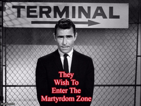 How Long Before One Of These 'Old Scientists' Gets Sacrificed By The Derp Stayt ? | They Wish To Enter The Martyrdom Zone | image tagged in rod serling,political meme,politics,funny memes,funny | made w/ Imgflip meme maker