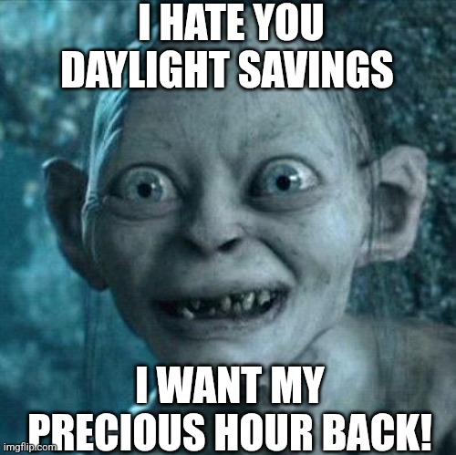 I Hate You Daylight Savings I Want My Precious Hour Back! | I HATE YOU DAYLIGHT SAVINGS; I WANT MY PRECIOUS HOUR BACK! | image tagged in gollum smile | made w/ Imgflip meme maker