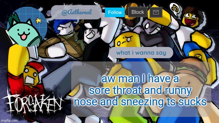 forsaken temp V2 | aw man I have a sore throat and runny nose and sneezing ts sucks | image tagged in forsaken temp v2 | made w/ Imgflip meme maker