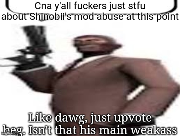 Tf2 spy | Cna y'all fuckers just stfu about Shinobii's mod abuse at this point; Like dawg, just upvote beg. Isn't that his main weakness | image tagged in tf2 spy,msmg,memes | made w/ Imgflip meme maker