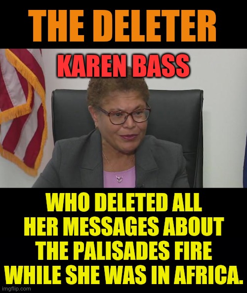 Another Democrat Cover Up | THE DELETER; KAREN BASS; WHO DELETED ALL HER MESSAGES ABOUT THE PALISADES FIRE WHILE SHE WAS IN AFRICA. | image tagged in memes,politics,bass,deleted,fire,texts | made w/ Imgflip meme maker