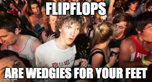 Sudden Clarity Clarence | FLIPFLOPS ARE WEDGIES FOR YOUR FEET | image tagged in memes,sudden clarity clarence,AdviceAnimals | made w/ Imgflip meme maker