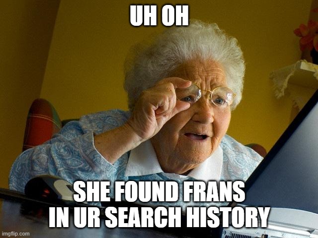 grandma found something uh oh | UH OH; SHE FOUND FRANS IN UR SEARCH HISTORY | image tagged in memes,grandma finds the internet | made w/ Imgflip meme maker