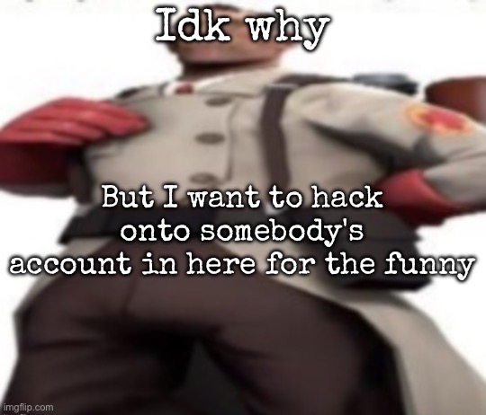 Ze medic | Idk why; But I want to hack onto somebody's account in here for the funny | image tagged in ze medic,msmg | made w/ Imgflip meme maker