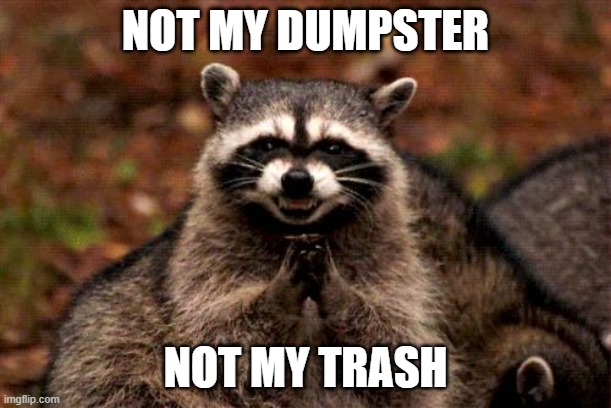 Dumpster Trash | NOT MY DUMPSTER; NOT MY TRASH | image tagged in memes,evil plotting raccoon | made w/ Imgflip meme maker