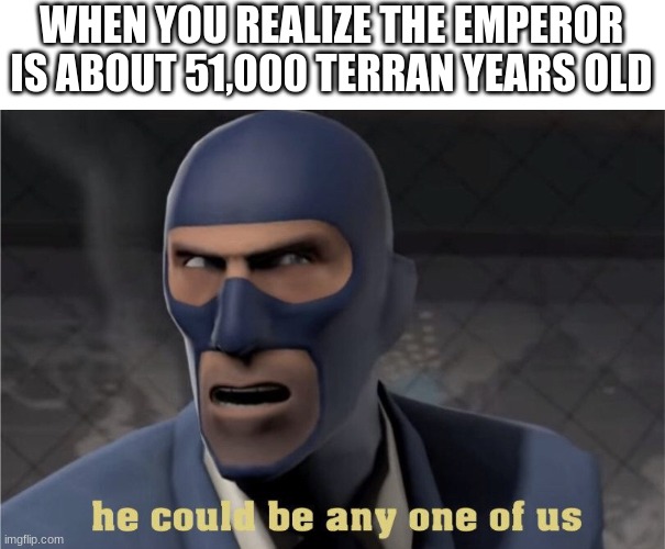 HE COULD BE IN THIS VERY STREAM! | WHEN YOU REALIZE THE EMPEROR IS ABOUT 51,000 TERRAN YEARS OLD | image tagged in he could be any one of us,warhammer40k,40k | made w/ Imgflip meme maker