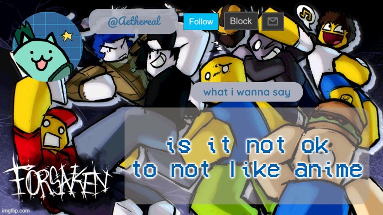 forsaken temp V2 | is it not ok to not like anime | image tagged in forsaken temp v2 | made w/ Imgflip meme maker