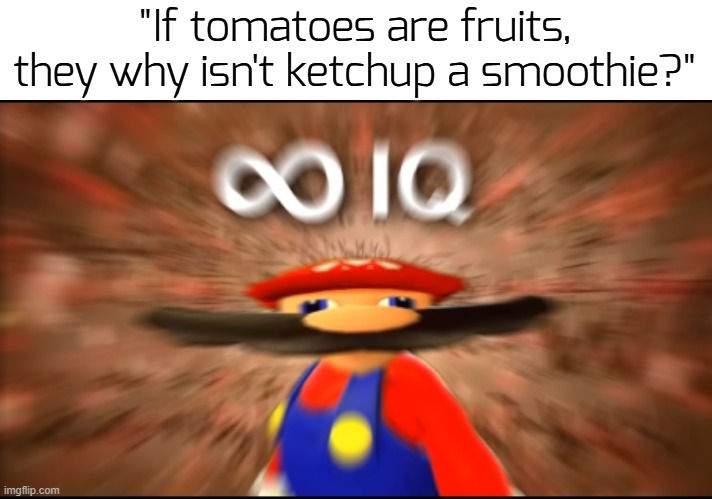 ... | "If tomatoes are fruits, they why isn't ketchup a smoothie?" | image tagged in infinity iq mario,funny,mar10 day | made w/ Imgflip meme maker