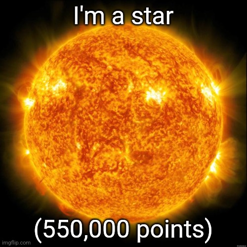 now I can implode on myself after getting too fat | I'm a star; (550,000 points) | image tagged in sun in space | made w/ Imgflip meme maker