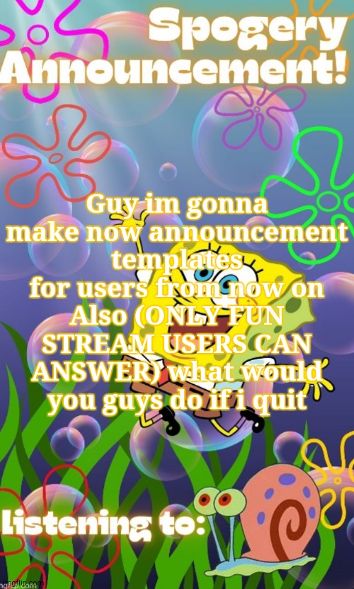 Spogebob_Memes announcement (made by disco) | Guy im gonna make now announcement templates for users from now on
Also (ONLY FUN STREAM USERS CAN ANSWER) what would you guys do if i quit | image tagged in spogebob_memes announcement made by disco | made w/ Imgflip meme maker